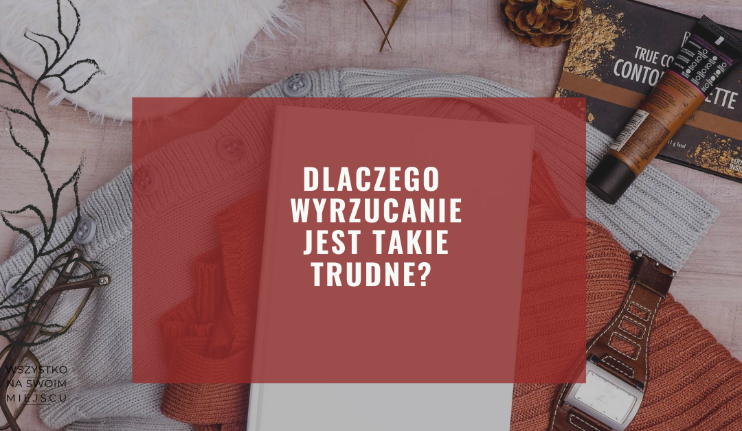 Dlaczego wyrzucanie jest takie trudne?